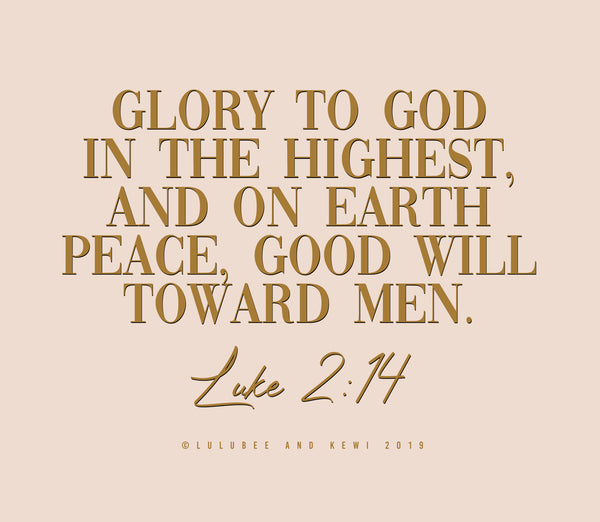 Luke 2:14 Glory to God in the highest, and on earth peace, good will toward men.