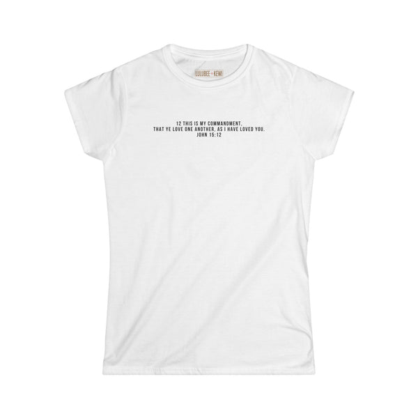 Tee- Scripture, John 15:12- This is my commandment, That ye love one another, as I have loved you. John 15:12  Women's Soft style Tee shirt